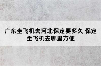 广东坐飞机去河北保定要多久 保定坐飞机去哪里方便